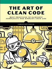The Art of Clean Code: Best Practices to Eliminate Complexity and Simplify Your