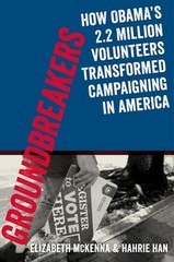 Groundbreakers: How Obama’s 2.2 Million Volunteers Transformed Campaigning in Am