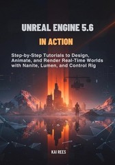 Unreal Engine 5.6 in Action: Step-by-Step Tutorials to Design, Animate, and Rend