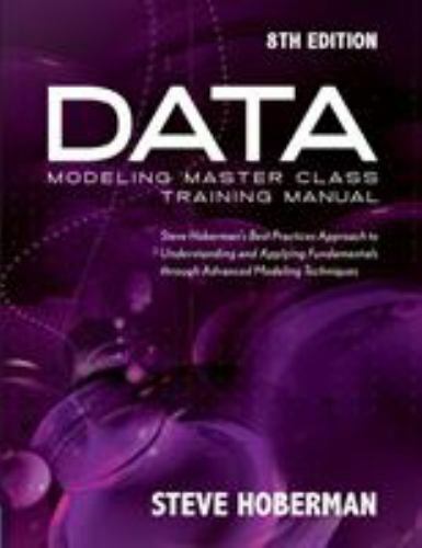Data Modeling Master Class Training Manual 8th Edition: Steve Hoberman’s Best Pr