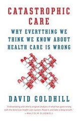 Catastrophic Care: Why Everything We Think We Know about Health C – VERY GOOD