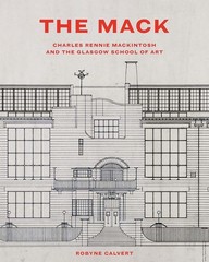 The Mack: Charles Rennie Mackintosh and the Glasgow School of Art, Calvert..