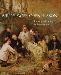 Wild Spaces, Open Seasons: Hunting and Fishing in American Art (Volume 27) (…