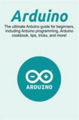 Arduino: The ultimate Arduino guide for beginners, including Arduino programming